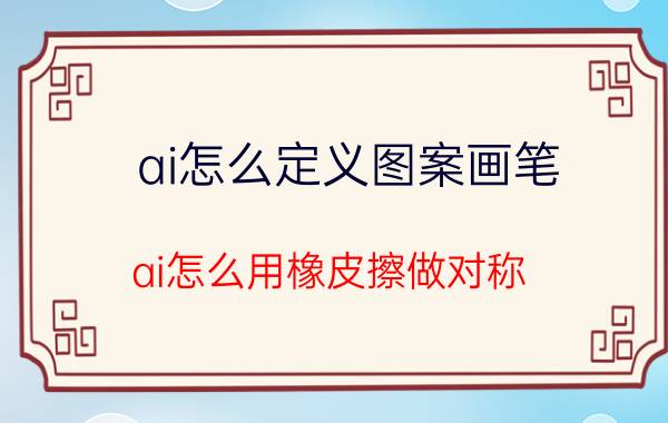 ai怎么定义图案画笔 ai怎么用橡皮擦做对称？